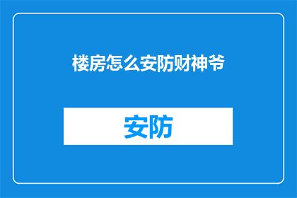 楼房怎么安防财神爷(如何确保楼房的安全，以保护财神爷的财富？)