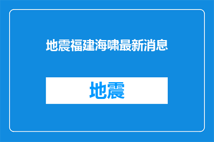地震福建海啸最新消息(福建海域发生地震，海啸警报是否已解除？)