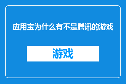 应用宝为什么有不是腾讯的游戏(为什么应用宝平台上的游戏并非全部来自腾讯？)