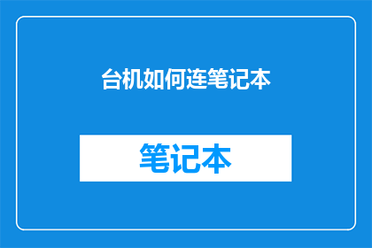 台机如何连笔记本(如何将台式计算机连接到笔记本电脑？)