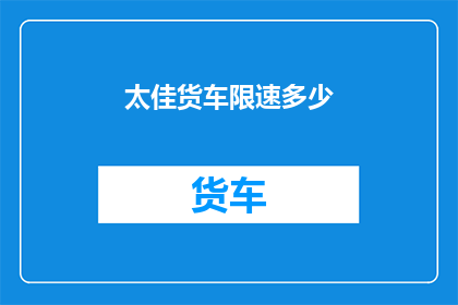 太佳货车限速多少(太佳货车限速标准是多少？)
