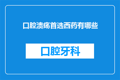 口腔溃疡首选西药有哪些(口腔溃疡治疗首选西药有哪些？)