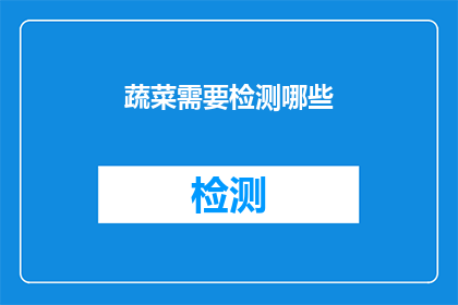 蔬菜需要检测哪些(蔬菜安全检测：您需要了解哪些关键指标？)