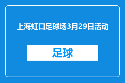 上海虹口足球场3月29日活动(上海虹口足球场3月29日将举办哪些活动？)