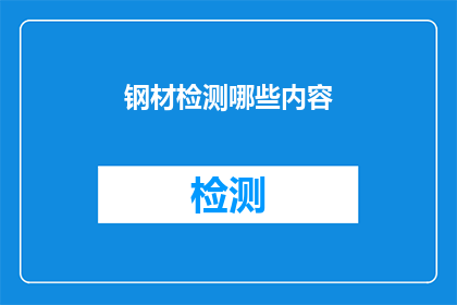钢材检测哪些内容(钢材检测的关键内容是什么？)