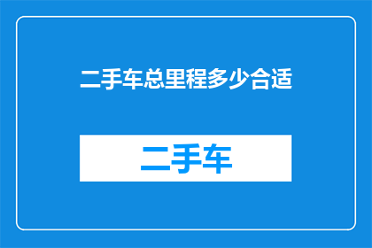二手车总里程多少合适(二手车里程数的理想范围是多少？)