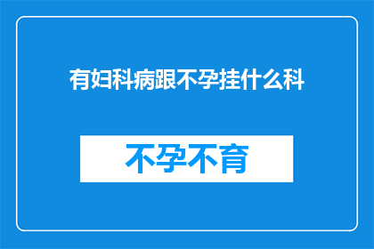 有妇科病跟不孕挂什么科(妇科疾病与不孕症：您应该咨询哪个科室？)