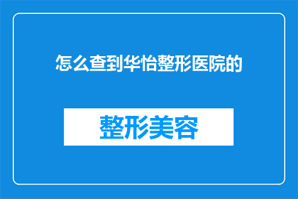 怎么查到华怡整形医院的(如何查询华怡整形医院的具体信息？)