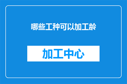哪些工种可以加工龄(哪些工种能够加工龄？)