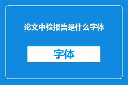 论文中检报告是什么字体(论文中检报告的字体标准是什么？)