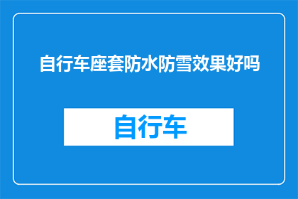 自行车座套防水防雪效果好吗(自行车座套的防水防雪性能是否卓越？)