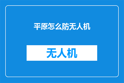 平原怎么防无人机(如何有效防御平原地区的无人机威胁？)