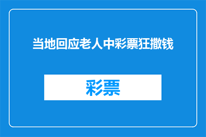当地回应老人中彩票狂撒钱(当地社区如何应对老人中彩票后疯狂撒钱的行为？)