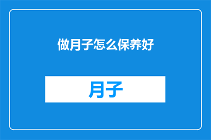 做月子怎么保养好(如何精心呵护，确保月子期间的完美恢复？)