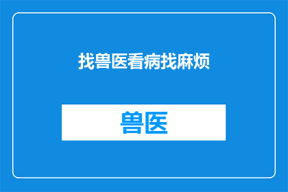 找兽医看病找麻烦(是否寻求兽医帮助会带来更多麻烦？)