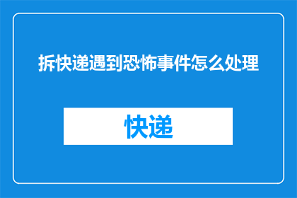 拆快递遇到恐怖事件怎么处理(面对拆快递时遭遇恐怖事件，我们应如何应对？)
