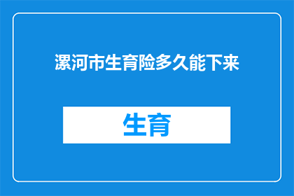 漯河市生育险多久能下来(漯河市生育险报销流程需要多久才能完成？)
