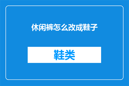休闲裤怎么改成鞋子(如何将休闲裤转变为时尚的鞋子？)