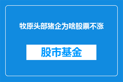 牧原头部猪企为啥股票不涨(为什么牧原这样的头部猪企其股票价格却迟迟不涨？)
