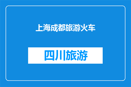 上海成都旅游火车(上海与成都：旅游爱好者如何通过火车旅行体验两地文化魅力？)