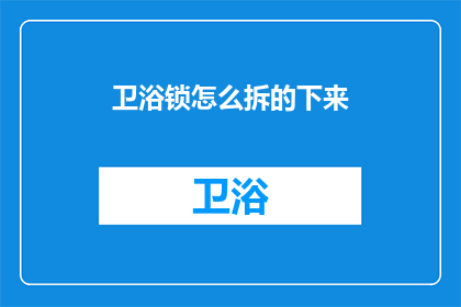 卫浴锁怎么拆的下来(如何安全拆卸卫浴锁？)