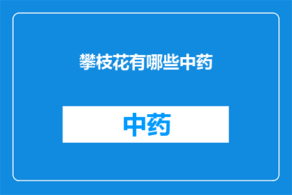 攀枝花有哪些中药(攀枝花地区有哪些独特的中药资源？)
