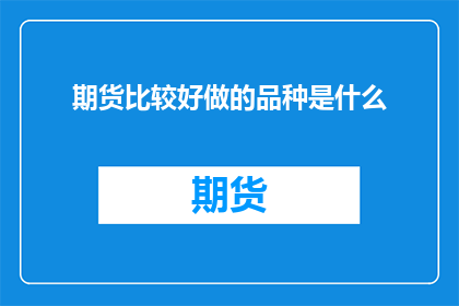 期货比较好做的品种是什么(期货市场中，哪些品种相对容易操作且盈利潜力较大？)