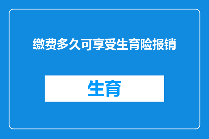缴费多久可享受生育险报销(您需要缴纳多长时间才能享受生育险报销？)