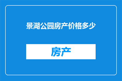 景湖公园房产价格多少(景湖公园的房产价格是多少？)