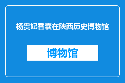 杨贵妃香囊在陕西历史博物馆(杨贵妃香囊之谜：陕西历史博物馆藏宝之谜)