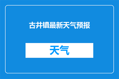古井镇最新天气预报(古井镇最新天气预报是什么？)