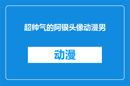 超帅气的阿银头像动漫男(超帅气的阿银头像动漫男是否真的存在？)