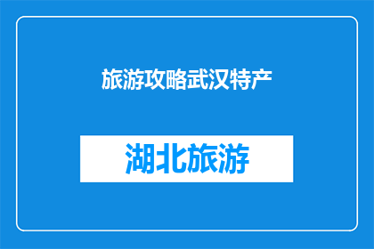 旅游攻略武汉特产(武汉旅游必尝美食：探索当地特产，品味地道风味)