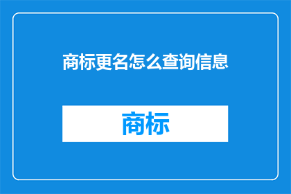 商标更名怎么查询信息(如何查询商标更名信息？)