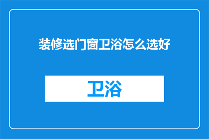 装修选门窗卫浴怎么选好(如何挑选优质的门窗和卫浴设施？)