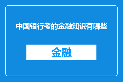 中国银行考的金融知识有哪些(您是否好奇，在中国银行考取的金融知识究竟包含哪些重要内容？)