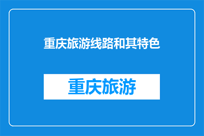 重庆旅游线路和其特色(重庆旅游线路特色深度解析：您是否已经准备好探索这座山城的魅力？)