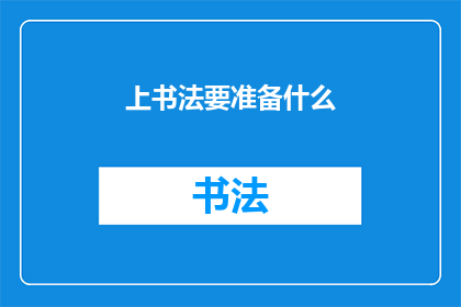 上书法要准备什么(书法艺术的精髓：您需要准备哪些工具和材料？)
