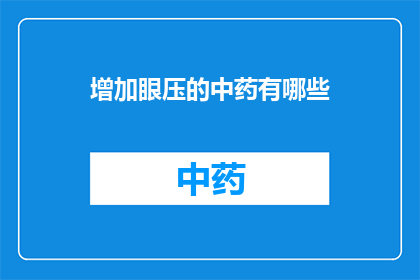 增加眼压的中药有哪些(哪些中药能增加眼压？)