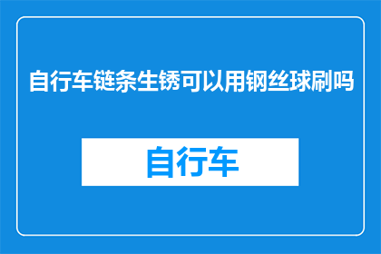 自行车链条生锈可以用钢丝球刷吗(自行车链条生锈了，可以用钢丝球刷吗？)