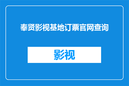 奉贤影视基地订票官网查询(如何查询奉贤影视基地的订票信息？)
