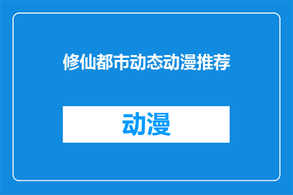 修仙都市动态动漫推荐(都市修仙动态动漫推荐：你准备好迎接修仙之旅了吗？)