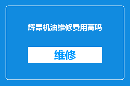 辉昂机油维修费用高吗(辉昂机油维修费用是否高昂？)
