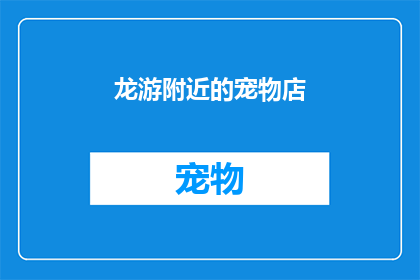 龙游附近的宠物店(龙游附近的宠物店在哪里？)
