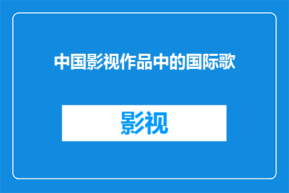 中国影视作品中的国际歌(中国影视作品中如何呈现国际歌的深刻内涵？)
