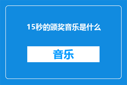 15秒的颁奖音乐是什么(15秒的颁奖音乐是什么？是关于什么类型的音乐？)