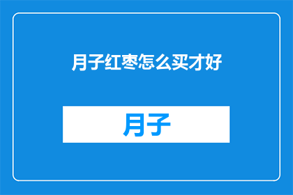月子红枣怎么买才好(如何挑选优质的月子红枣？)