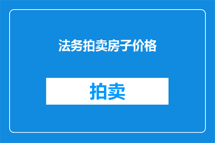 法务拍卖房子价格(法务拍卖房子价格：您是否了解？)