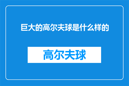 巨大的高尔夫球是什么样的(巨大的高尔夫球是什么？一个引人入胜的疑问，探索未知的边界)