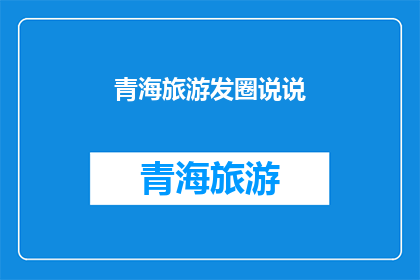 青海旅游发圈说说(青海旅游的魅力究竟在哪里？为何如此吸引游客？)